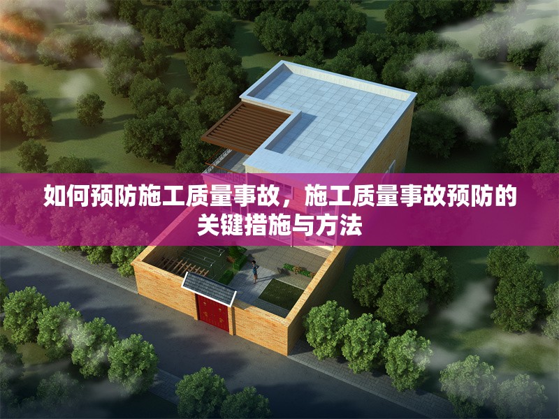 如何預(yù)防施工質(zhì)量事故，施工質(zhì)量事故預(yù)防的關(guān)鍵措施與方法