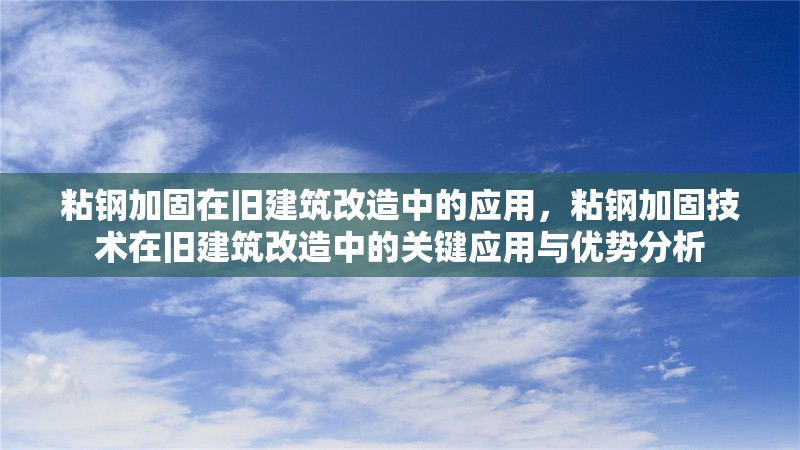 粘鋼加固在舊建筑改造中的應(yīng)用，粘鋼加固技術(shù)在舊建筑改造中的關(guān)鍵應(yīng)用與優(yōu)勢(shì)分析