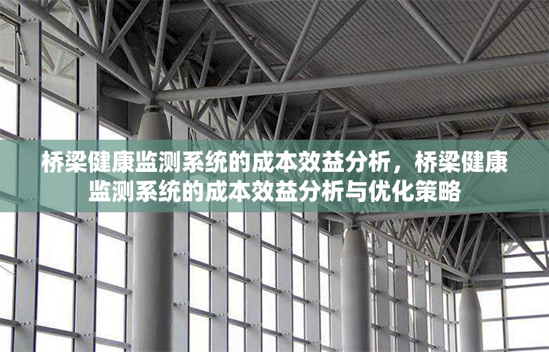 橋梁健康監(jiān)測系統(tǒng)的成本效益分析，橋梁健康監(jiān)測系統(tǒng)的成本效益分析與優(yōu)化策略