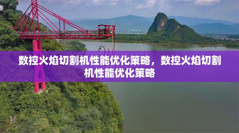 數(shù)控火焰切割機(jī)性能優(yōu)化策略，數(shù)控火焰切割機(jī)性能優(yōu)化策略 行業(yè)新聞 第1張
