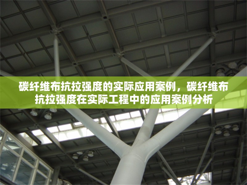 碳纖維布抗拉強(qiáng)度的實(shí)際應(yīng)用案例，碳纖維布抗拉強(qiáng)度在實(shí)際工程中的應(yīng)用案例分析