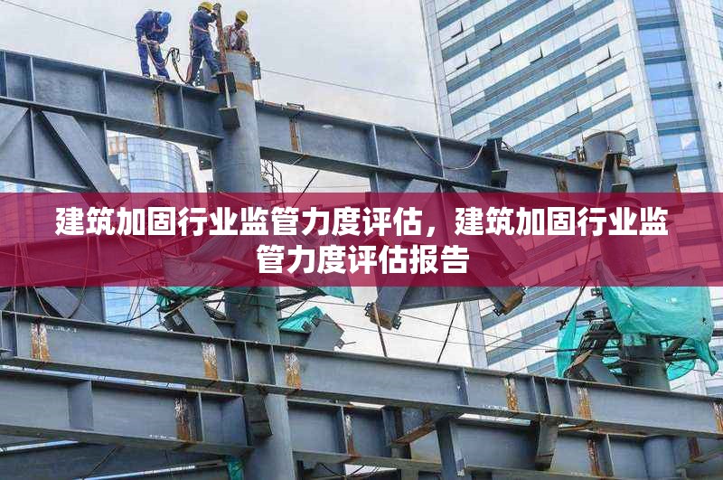 建筑加固行業(yè)監(jiān)管力度評(píng)估，建筑加固行業(yè)監(jiān)管力度評(píng)估報(bào)告 行業(yè)新聞 第1張