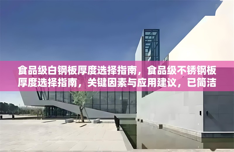 食品級白鋼板厚度選擇指南，食品級不銹鋼板厚度選擇指南，關(guān)鍵因素與應(yīng)用建議，已簡潔明確，此版本在保持核心信息的基礎(chǔ)上稍作優(yōu)化，突出關(guān)鍵因素和應(yīng)用的實用性。若需完全直譯，可直接采用您提供的原標(biāo)題。）