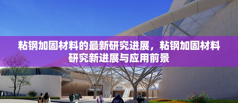 粘鋼加固材料的最新研究進展，粘鋼加固材料研究新進展與應(yīng)用前景 行業(yè)新聞 第1張