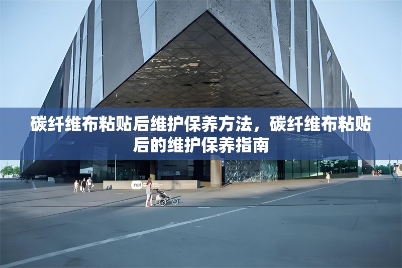 碳纖維布粘貼后維護(hù)保養(yǎng)方法，碳纖維布粘貼后的維護(hù)保養(yǎng)指南