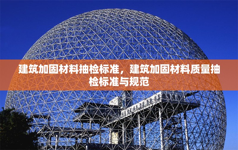 建筑加固材料抽檢標準，建筑加固材料質量抽檢標準與規(guī)范