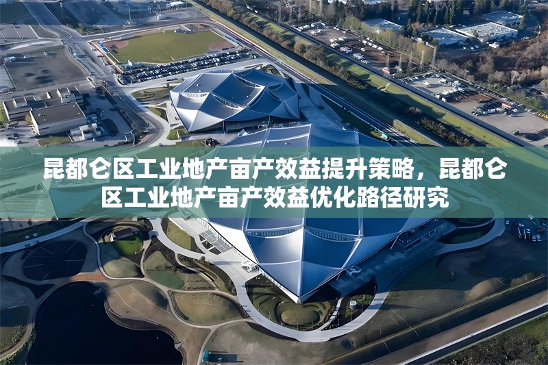 昆都侖區(qū)工業(yè)地產(chǎn)畝產(chǎn)效益提升策略，昆都侖區(qū)工業(yè)地產(chǎn)畝產(chǎn)效益優(yōu)化路徑研究