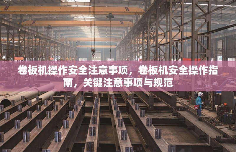 卷板機操作安全注意事項，卷板機安全操作指南，關(guān)鍵注意事項與規(guī)范 行業(yè)新聞 第1張