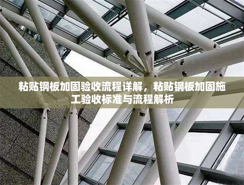 粘貼鋼板加固驗(yàn)收流程詳解，粘貼鋼板加固施工驗(yàn)收標(biāo)準(zhǔn)與流程解析