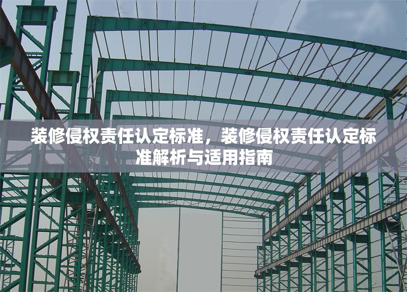 裝修侵權(quán)責(zé)任認(rèn)定標(biāo)準(zhǔn)，裝修侵權(quán)責(zé)任認(rèn)定標(biāo)準(zhǔn)解析與適用指南，裝修侵權(quán)責(zé)任認(rèn)定標(biāo)準(zhǔn)解析與適用指南