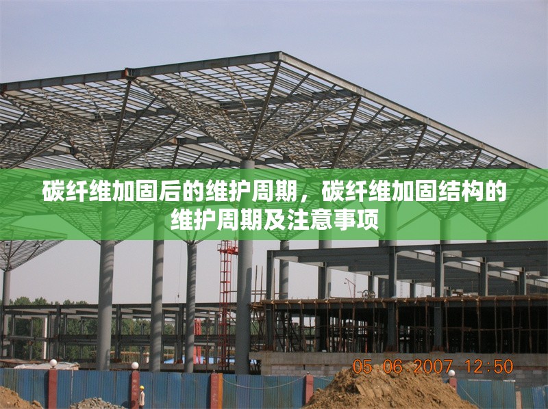 碳纖維加固后的維護(hù)周期，碳纖維加固結(jié)構(gòu)的維護(hù)周期及注意事項