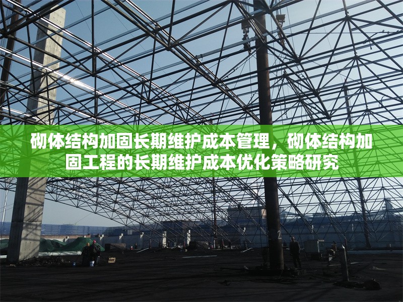 砌體結(jié)構(gòu)加固長(zhǎng)期維護(hù)成本管理，砌體結(jié)構(gòu)加固工程的長(zhǎng)期維護(hù)成本優(yōu)化策略研究