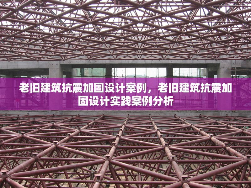 老舊建筑抗震加固設(shè)計案例，老舊建筑抗震加固設(shè)計實踐案例分析