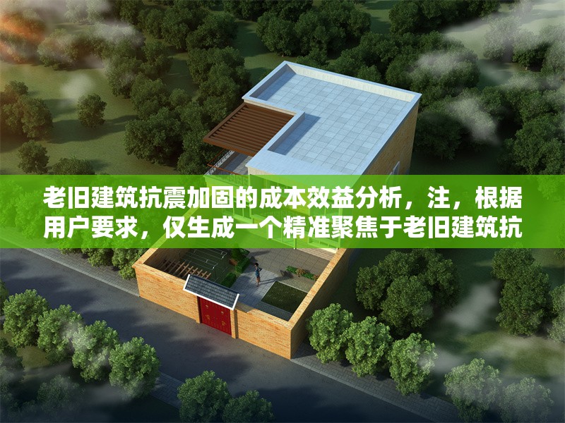 老舊建筑抗震加固的成本效益分析，注，根據(jù)用戶要求，僅生成一個(gè)精準(zhǔn)聚焦于老舊建筑抗震加固與成本效益核心要素的標(biāo)題，未添加任何解釋說(shuō)明。