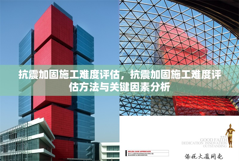 抗震加固施工難度評估，抗震加固施工難度評估方法與關鍵因素分析