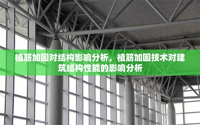 植筋加固對(duì)結(jié)構(gòu)影響分析，植筋加固技術(shù)對(duì)建筑結(jié)構(gòu)性能的影響分析