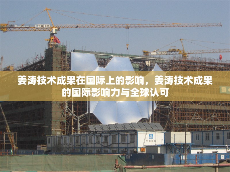 姜濤技術(shù)成果在國(guó)際上的影響，姜濤技術(shù)成果的國(guó)際影響力與全球認(rèn)可 行業(yè)新聞 第1張