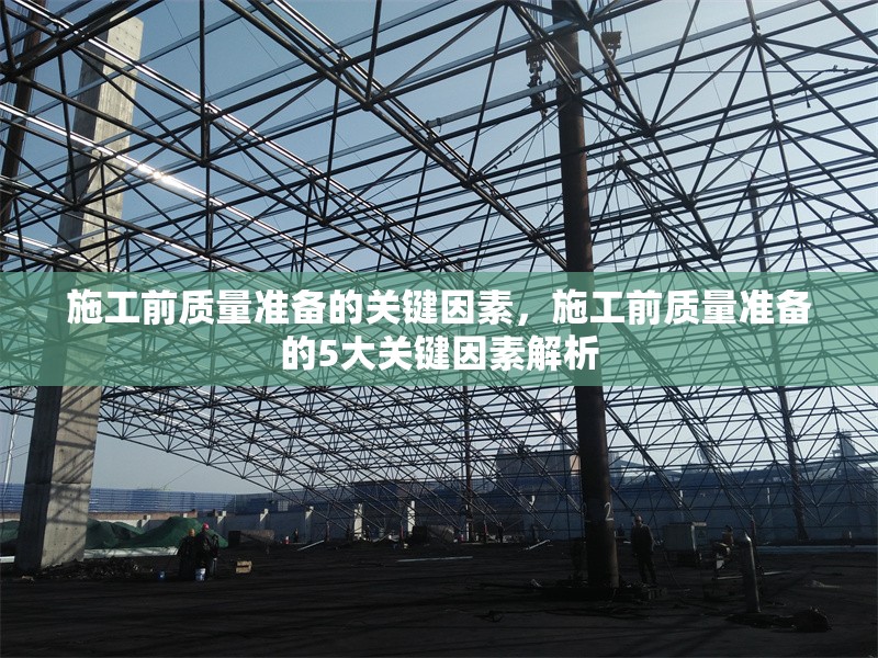 施工前質(zhì)量準(zhǔn)備的關(guān)鍵因素，施工前質(zhì)量準(zhǔn)備的5大關(guān)鍵因素解析
