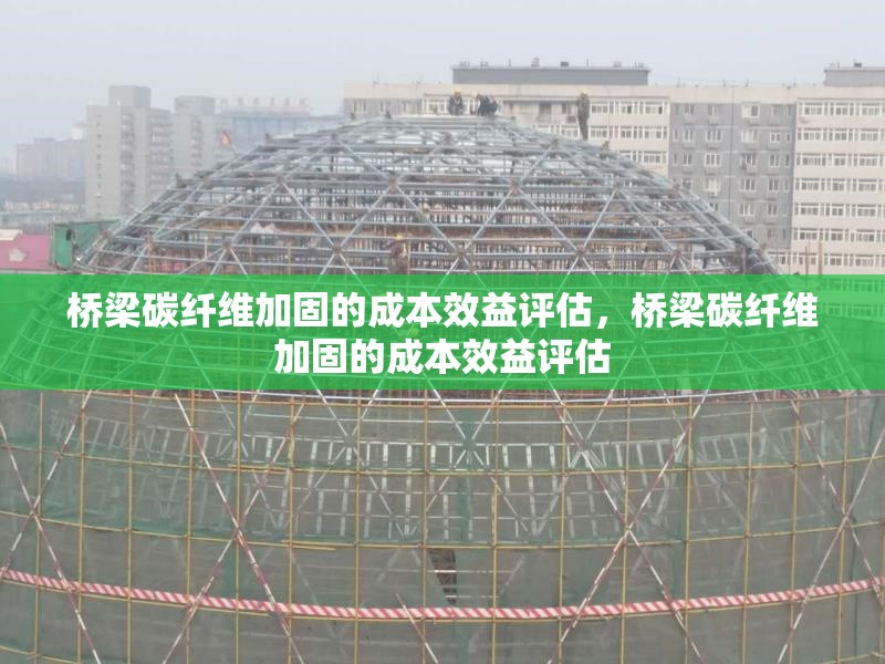 橋梁碳纖維加固的成本效益評(píng)估，橋梁碳纖維加固的成本效益評(píng)估