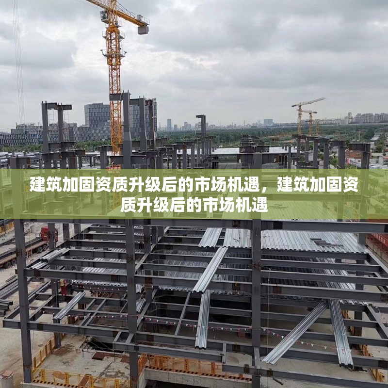 建筑加固資質(zhì)升級(jí)后的市場機(jī)遇，建筑加固資質(zhì)升級(jí)后的市場機(jī)遇