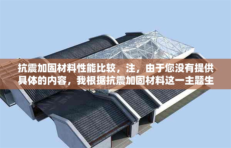 抗震加固材料性能比較，注，由于您沒有提供具體的內容，我根據抗震加固材料這一主題生成了一個通用型標題。若您能提供具體的研究方向（如不同材料類型、測試方法等），我可生成更精準的標題。例如，，- 碳纖維 vs 鋼板，抗震加固材料拉伸性能對比實驗，- 高延性混凝土與傳統(tǒng)加固材料的抗震性能數值模擬分析