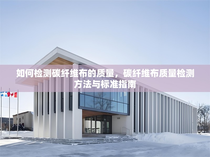 如何檢測碳纖維布的質(zhì)量，碳纖維布質(zhì)量檢測方法與標(biāo)準(zhǔn)指南