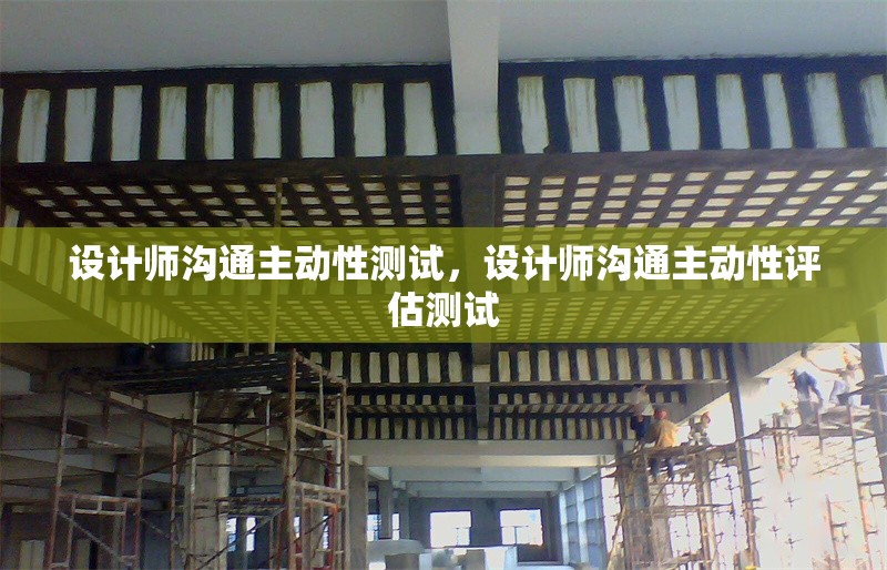 設(shè)計師溝通主動性測試，設(shè)計師溝通主動性評估測試