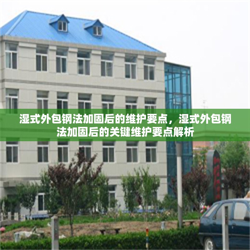 濕式外包鋼法加固后的維護(hù)要點(diǎn)，濕式外包鋼法加固后的關(guān)鍵維護(hù)要點(diǎn)解析
