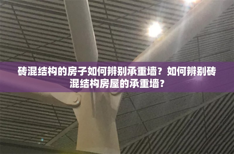 磚混結(jié)構(gòu)的房子如何辨別承重墻？如何辨別磚混結(jié)構(gòu)房屋的承重墻？