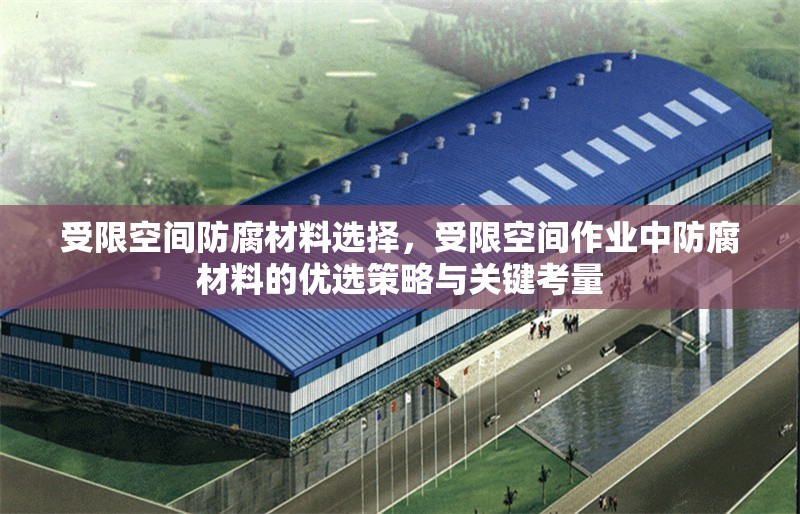 受限空間防腐材料選擇，受限空間作業(yè)中防腐材料的優(yōu)選策略與關(guān)鍵考量