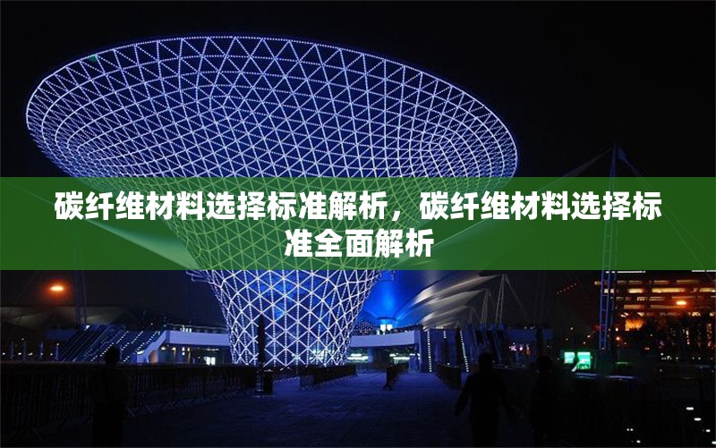 碳纖維材料選擇標(biāo)準(zhǔn)解析，碳纖維材料選擇標(biāo)準(zhǔn)全面解析，碳纖維材料選擇標(biāo)準(zhǔn)全面解析