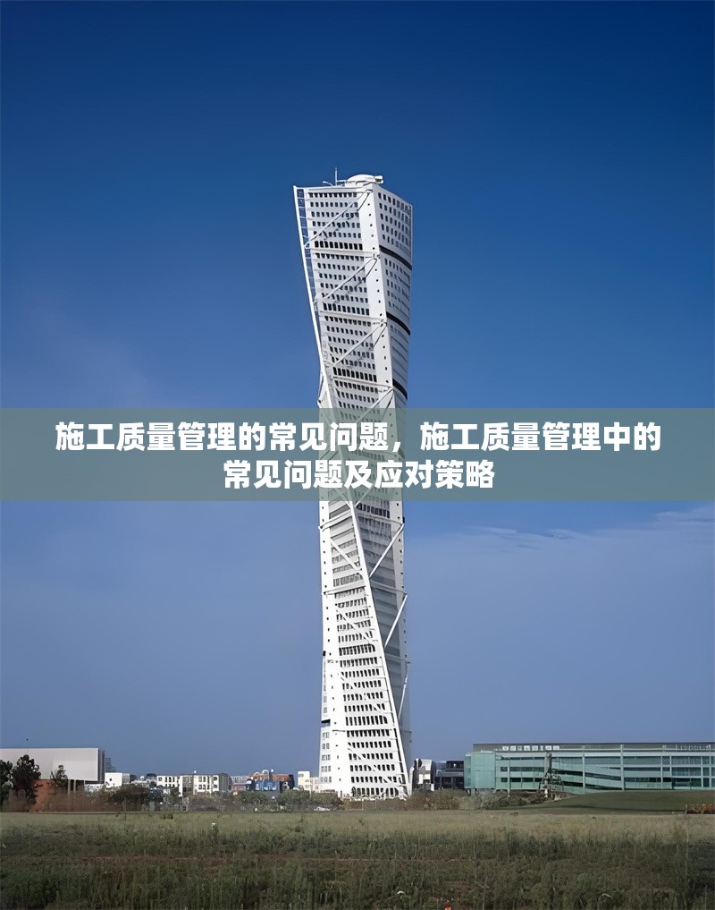 施工質量管理的常見問題，施工質量管理中的常見問題及應對策略