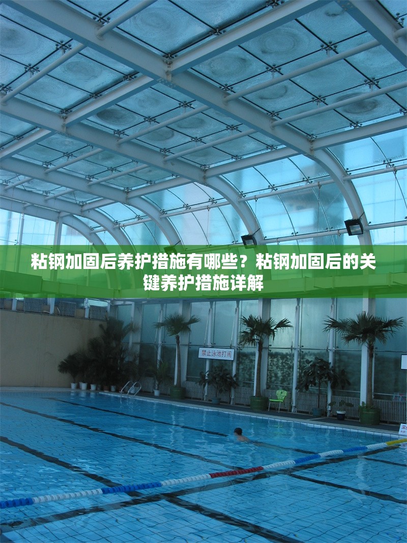 粘鋼加固后養(yǎng)護措施有哪些？粘鋼加固后的關鍵養(yǎng)護措施詳解