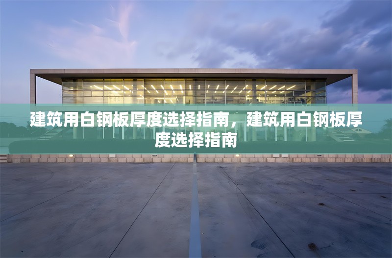 建筑用白鋼板厚度選擇指南，建筑用白鋼板厚度選擇指南