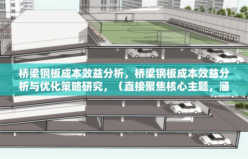 橋梁鋼板成本效益分析，橋梁鋼板成本效益分析與優(yōu)化策略研究，（直接聚焦核心主題，涵蓋分析維度與延伸價(jià)值）橋梁鋼板成本效益分析與優(yōu)化策略研究