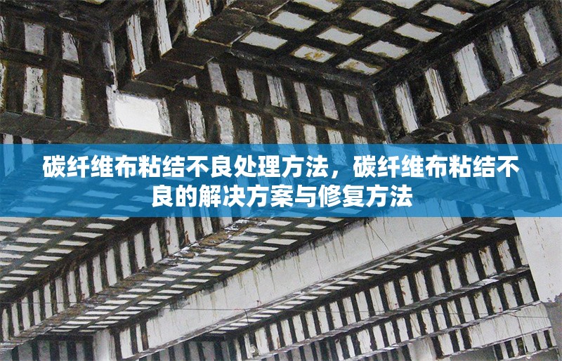 碳纖維布粘結(jié)不良處理方法，碳纖維布粘結(jié)不良的解決方案與修復(fù)方法