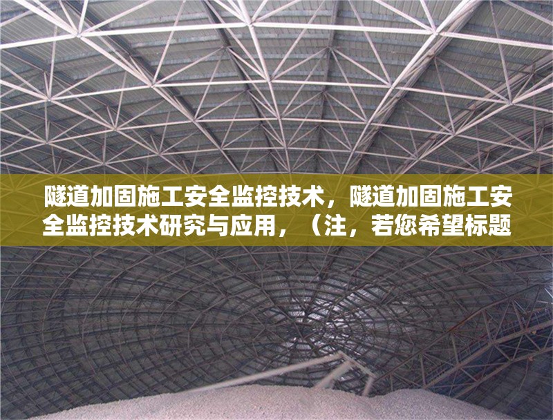 隧道加固施工安全監(jiān)控技術，隧道加固施工安全監(jiān)控技術研究與應用，（注，若您希望標題更簡潔，也可選用，隧道加固施工安全監(jiān)控技術）