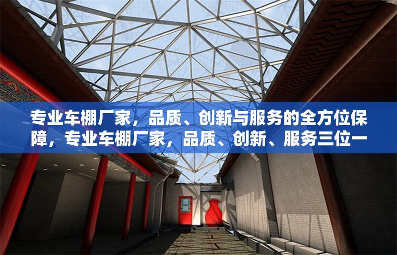專業(yè)車棚廠家，品質(zhì)、創(chuàng)新與服務(wù)的全方位保障，專業(yè)車棚廠家，品質(zhì)、創(chuàng)新、服務(wù)三位一體全方位保障 行業(yè)新聞