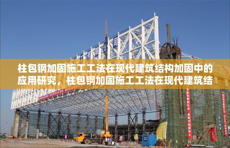 柱包鋼加固施工工法在現(xiàn)代建筑結(jié)構(gòu)加固中的應用研究，柱包鋼加固施工工法在現(xiàn)代建筑結(jié)構(gòu)加固中的應用研究 行業(yè)新聞