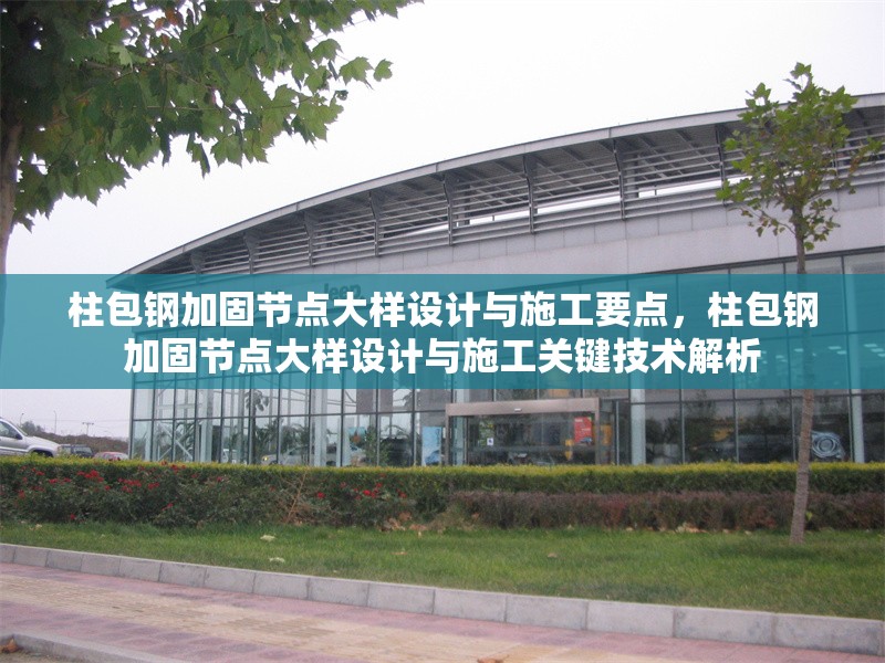 柱包鋼加固節(jié)點大樣設(shè)計與施工要點，柱包鋼加固節(jié)點大樣設(shè)計與施工關(guān)鍵技術(shù)解析