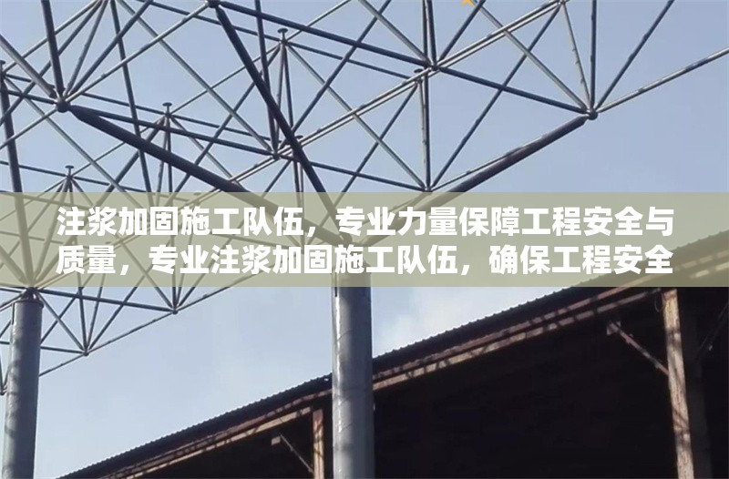 注漿加固施工隊(duì)伍，專業(yè)力量保障工程安全與質(zhì)量，專業(yè)注漿加固施工隊(duì)伍，確保工程安全與質(zhì)量的可靠保障 行業(yè)新聞