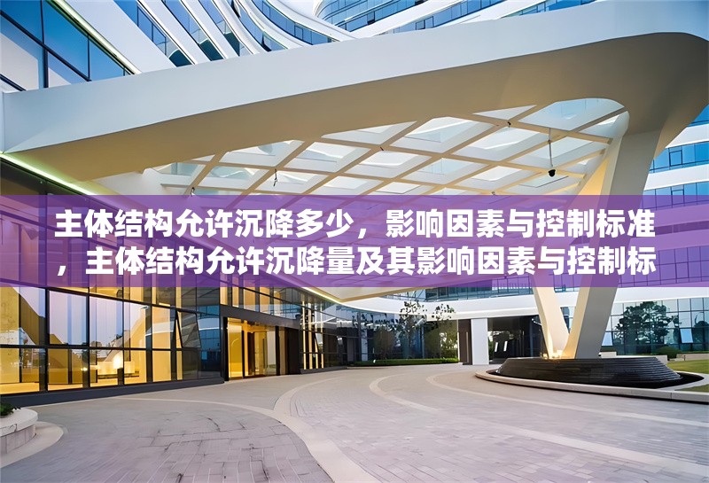 主體結(jié)構(gòu)允許沉降多少，影響因素與控制標(biāo)準(zhǔn)，主體結(jié)構(gòu)允許沉降量及其影響因素與控制標(biāo)準(zhǔn)分析