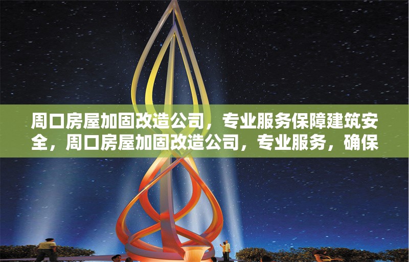 周口房屋加固改造公司，專業(yè)服務(wù)保障建筑安全，周口房屋加固改造公司，專業(yè)服務(wù)，確保建筑安全無憂