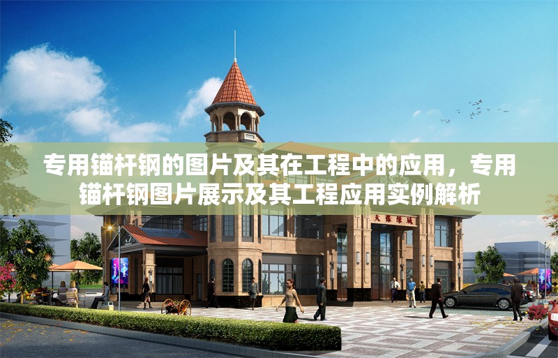 專(zhuān)用錨桿鋼的圖片及其在工程中的應(yīng)用，專(zhuān)用錨桿鋼圖片展示及其工程應(yīng)用實(shí)例解析