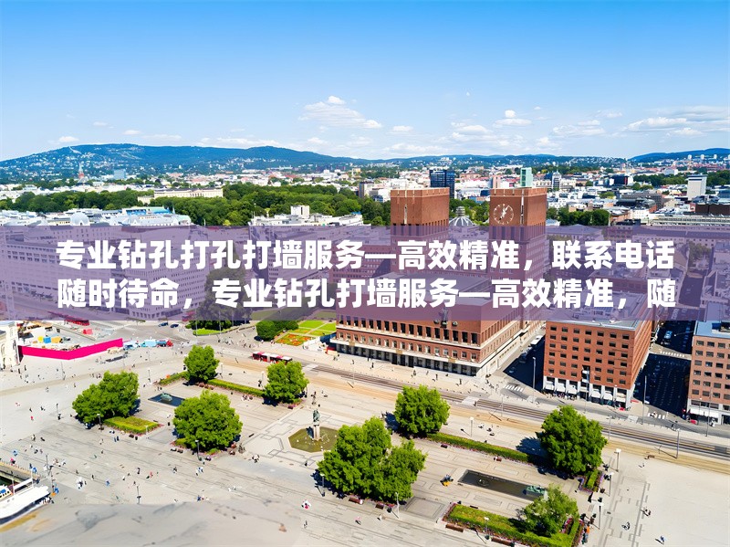 專業(yè)鉆孔打孔打墻服務(wù)—高效精準(zhǔn)，聯(lián)系電話隨時待命，專業(yè)鉆孔打墻服務(wù)—高效精準(zhǔn)，隨叫隨到！ 行業(yè)新聞