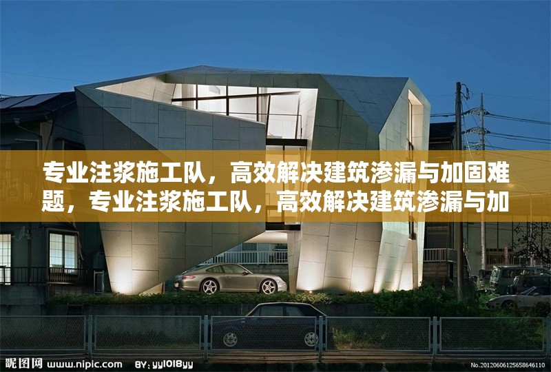 專業(yè)注漿施工隊(duì)，高效解決建筑滲漏與加固難題，專業(yè)注漿施工隊(duì)，高效解決建筑滲漏與加固難題