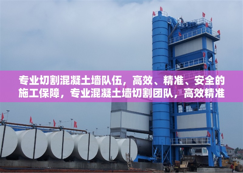 專業(yè)切割混凝土墻隊(duì)伍，高效、精準(zhǔn)、安全的施工保障，專業(yè)混凝土墻切割團(tuán)隊(duì)，高效精準(zhǔn)，安全施工保障