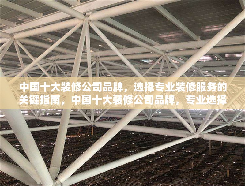中國十大裝修公司品牌，選擇專業(yè)裝修服務(wù)的關(guān)鍵指南，中國十大裝修公司品牌，專業(yè)選擇與關(guān)鍵指南