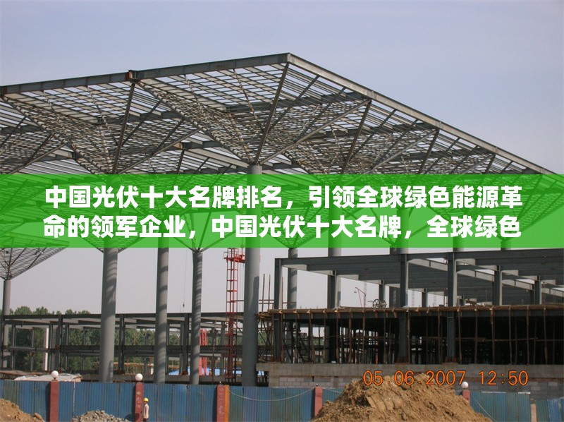 中國(guó)光伏十大名牌排名，引領(lǐng)全球綠色能源革命的領(lǐng)軍企業(yè)，中國(guó)光伏十大名牌，全球綠色能源革命的領(lǐng)軍企業(yè)榜單 行業(yè)新聞