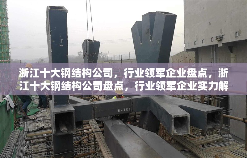 浙江十大鋼結(jié)構(gòu)公司，行業(yè)領(lǐng)軍企業(yè)盤點，浙江十大鋼結(jié)構(gòu)公司盤點，行業(yè)領(lǐng)軍企業(yè)實力解析 行業(yè)新聞